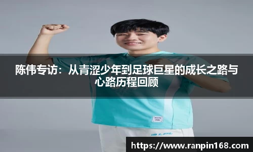 陈伟专访：从青涩少年到足球巨星的成长之路与心路历程回顾