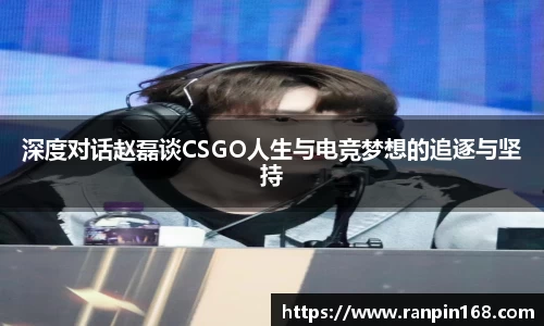 深度对话赵磊谈CSGO人生与电竞梦想的追逐与坚持